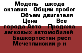  › Модель ­ шкода октавия › Общий пробег ­ 140 › Объем двигателя ­ 2 › Цена ­ 450 - Все города Авто » Продажа легковых автомобилей   . Башкортостан респ.,Мечетлинский р-н